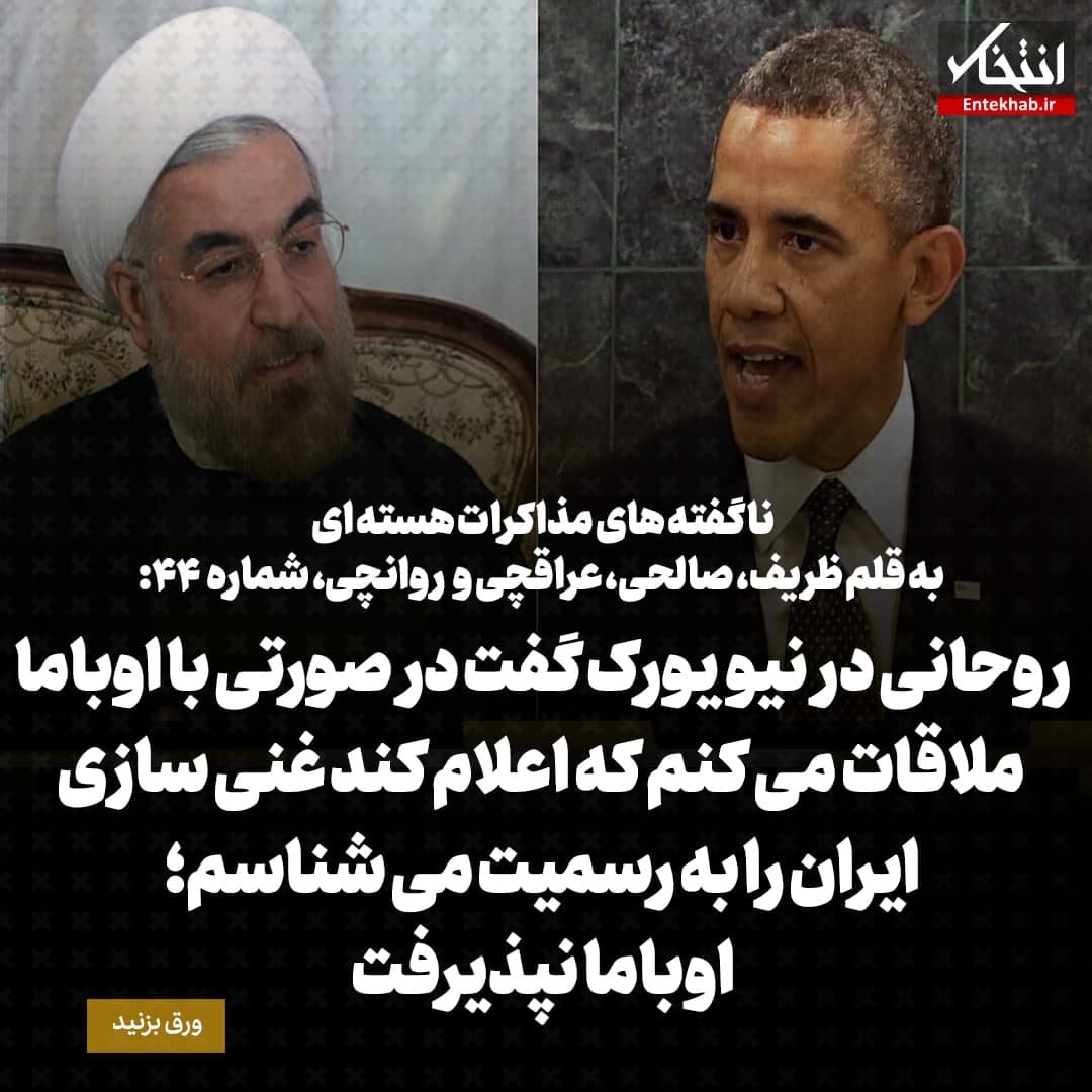ناگفته‌های مذاکرات هسته‌ای به قلم ظریف، صالحی، عراقچی و روانچی، شماره ۴۴: روحانی در نیویورک گفت در صورتی با اوباما ملاقات می کنم که اعلام کند غنی سازی ایران را به رسمیت می شناسم؛ اوباما نپذیرفت